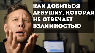 Как добиться девушки, которая не отвечает взаимностью