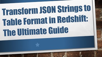 Transform JSON Strings to Table Format in Redshift: The Ultimate Guide