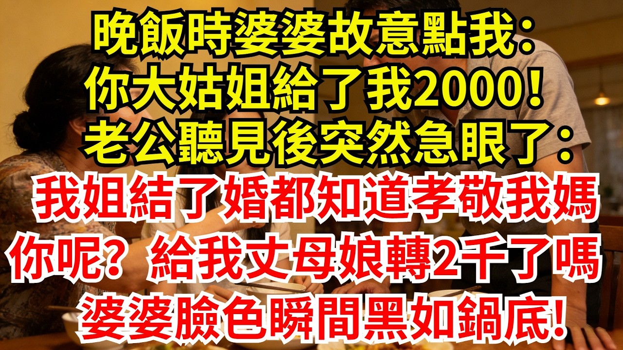 晚飯時婆婆故意點我：你大姑姐給了我2000！老公聽見後突然急眼了：我姐結了婚都知道孝敬我媽，你呢？給我丈母娘轉兩千了嗎，婆婆臉色瞬間黑如鍋底!#完結故事#情感故事#爽文#婆媳關系 #女频小说