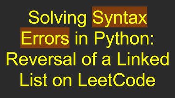 Solving Syntax Errors in Python: Reversal of a Linked List on LeetCode