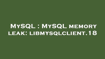 MySQL : MySQL memory leak: libmysqlclient.18