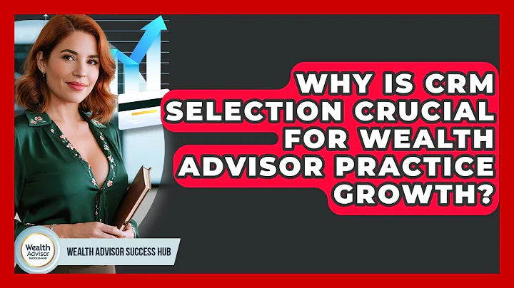 Why Is CRM Selection Crucial For Wealth Advisor Practice Growth? - Wealth Advisor Success Hub