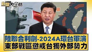 陸聯合利劍 2024A環台軍演 東部戰區懲戒台獨外部勢力 新聞大白話 20240523