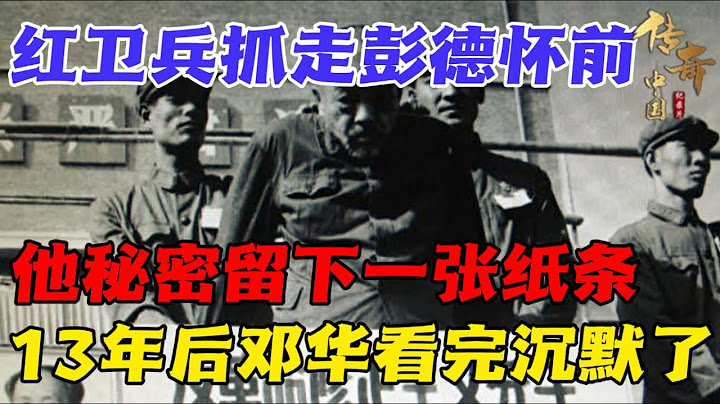 1967年，造反派强行抓走彭德怀，他秘密留下一个纸条，13年后落入邓华手中，看完内容他沉默了......【传奇中国】 - 天天要闻
