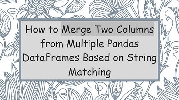 How to Merge Two Columns from Multiple Pandas DataFrames Based on String Matching