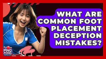 What Are Common Foot Placement Deception Mistakes? - Ping Pong Prodigy