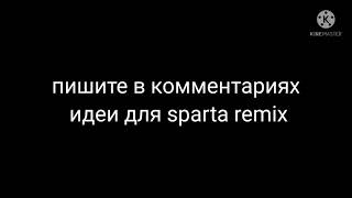 пишите в комментариях идеи для sparta remix