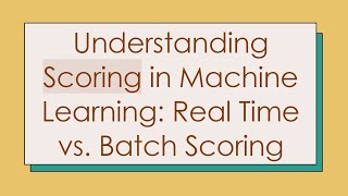 Understanding Scoring in Machine Learning: Real Time vs. Batch Scoring