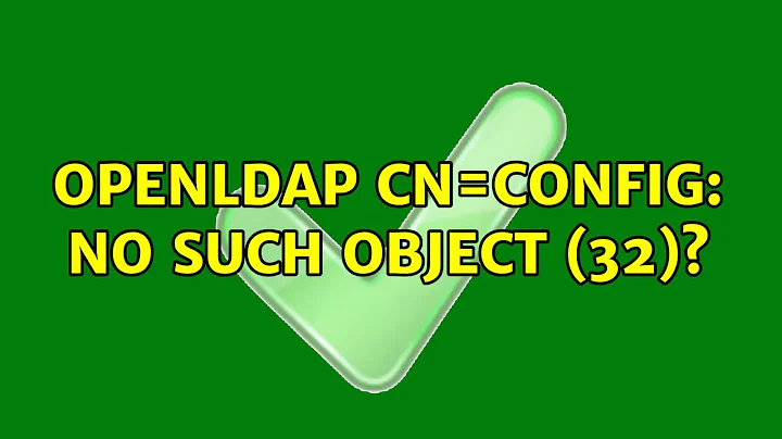 OpenLDAP cn=config: No such object (32)? (2 Solutions!!)