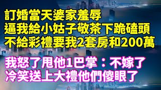 訂婚當天婆家羞辱，逼我給小姑子敬茶下跪磕頭，不給彩禮要我2套房和200萬，我怒了甩他1巴掌：不嫁了！冷笑送上大禮他們傻眼了！#家庭倫理 #深夜讀書 #情感故事 #情感秘密 #情感 #中年 #為人處世