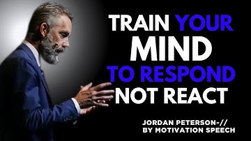 Train Your Mind to Respond, Not React | THE BEST MOTIVATIONAL SPEECH BY JORDAN PETERSON
