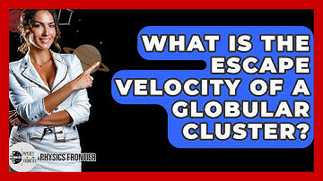 What Is The Escape Velocity Of A Globular Cluster? - Physics Frontier