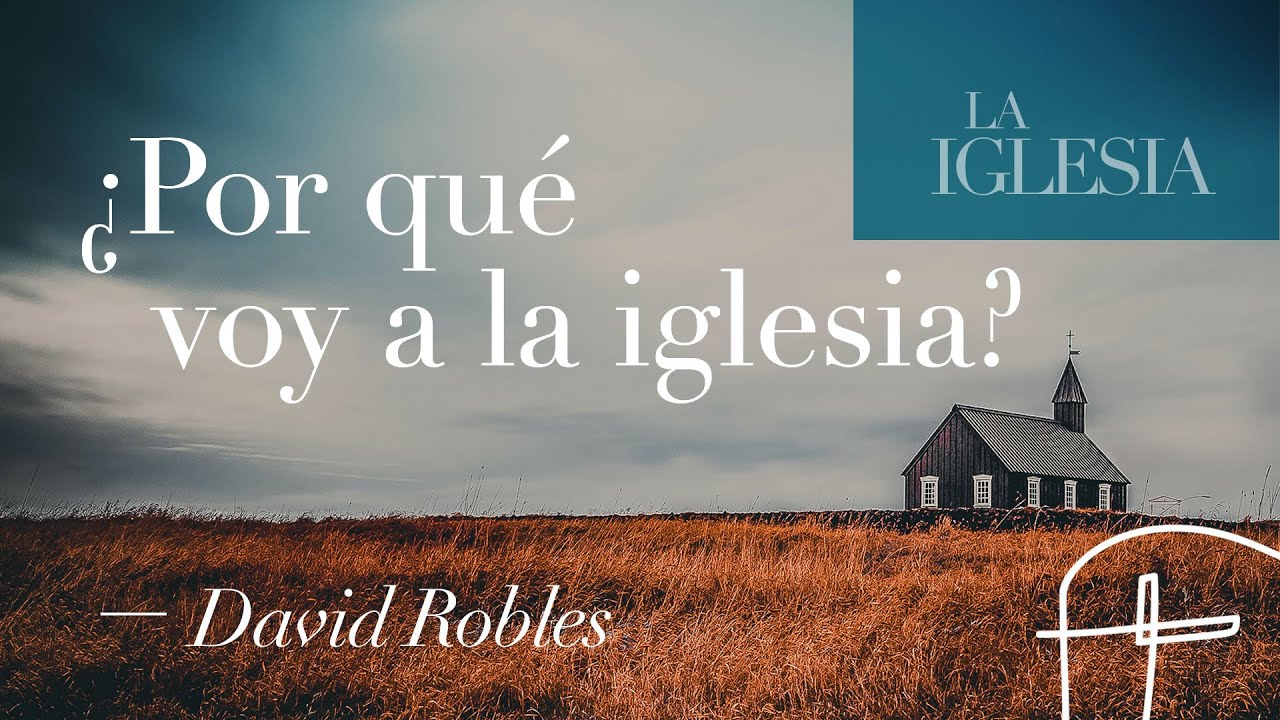 ¿Por qué voy a la iglesia? [David Robles]