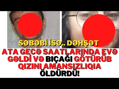 SON DƏQİQƏ! ATA EVƏ GECƏ SAATLARINDA GƏLDİ VƏ BIÇAĞI GÖTÜRÜB QIZINI.. - XEBERLER , XEBER 2022