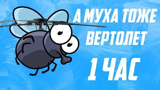 А МУХА ТОЖЕ ВЕРТОЛЕТ 1 ЧАС