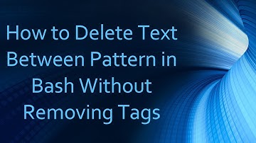 How to Delete Text Between Pattern in Bash Without Removing Tags