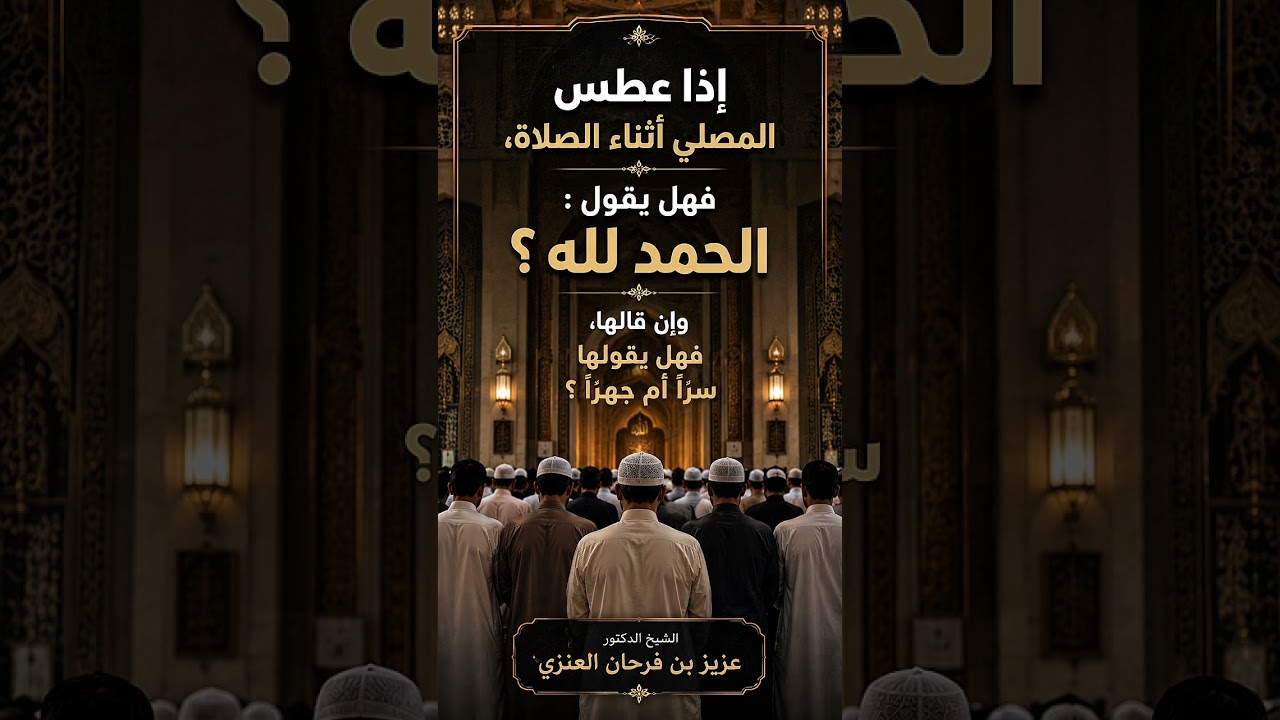 إذا عطس المصلي أثناء الصلاة، فهل يحمد الله؟وإن حمده، أيسرًا أم جهرًا؟ الشيخ عزيز بن فرحان العنزي