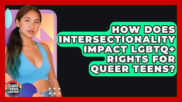 How Does Intersectionality Impact LGBTQ+ Rights For Queer Teens? - Queer Teens United