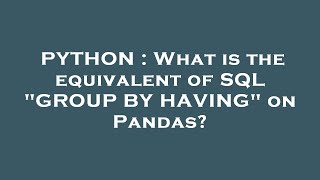 PYTHON : What is the equivalent of SQL "GROUP BY HAVING" on Pandas?