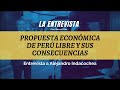 LA ENTREVISTA - ALEJANDRO INDACOCHEA - PROPUESTA ECONÓMICA DE PERÚ LIBRE Y POSIBLES CONSECUENCIAS
