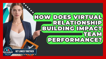 How Does Virtual Relationship Building Impact Team Performance? | Get Linked Together News