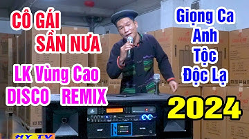 CÔ GÁI SẦM NƯA - Anh Tộc Hay Hát Nhất TV - Nhạc Sống Vùng Cao Disco Remix - Lk Nhạc Sống Tây Bắc