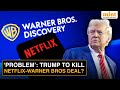Netflix’s $72Bn Warner Bros Takeover May Have A ‘PROBLEM’: Why Is Trump Threatening The Merger?