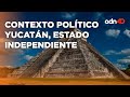 El estado más independiente de México, este es el contexto político de Yucatán