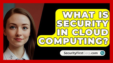 What Is Security In Cloud Computing? - SecurityFirstCorp.com