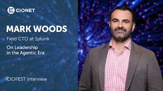 Mark Woods - Field CTO at Splunk - On Leadership in the Agentic Era - CIOFEST Interview