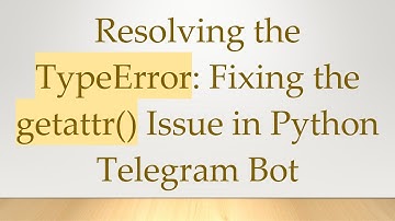 Resolving the TypeError: Fixing the getattr() Issue in Python Telegram Bot