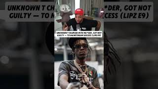 Unknown T charged with mu*der, got not guilty — to mainstream success (Lipz E9)