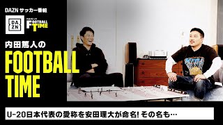 U-20日本代表の愛称を安田理大が命名｜内田篤人のFOOTBALL TIME #129｜未公開トーク｜2023