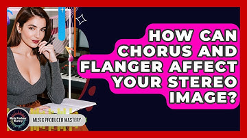 How Can Chorus And Flanger Affect Your Stereo Image? - Music Producer Mastery