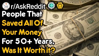 You Saved Your Money For 50 Years, Was It Worth It? (r/AskReddit)