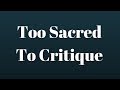 Too Sacred To Critique