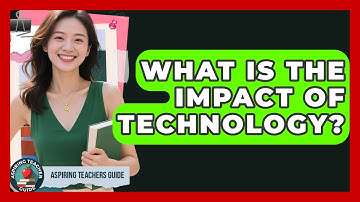 What Is The Impact Of Technology? - Aspiring Teacher Guide