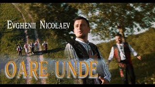 Evghenii Nicolaev - Oare unde |  video 2024