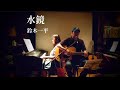 水鏡 鈴木一平 弾き語り(歌詞付き)
