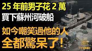 25年前男子花整整2萬塊買下蘇州河廢棄破船，當年嘲笑他的人，如今看到眼前一幕全愣住！