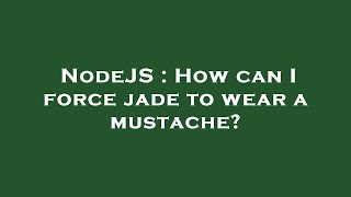 NodeJS : How can I force jade to wear a mustache?