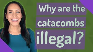 Why are the catacombs illegal?