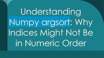 Understanding Numpy argsort: Why Indices Might Not Be in Numeric Order