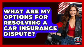 What Are My Options For Resolving A Car Insurance Dispute? - Auto Coverage Explained