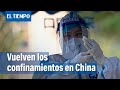 Millones de confinados en China por nuevos brotes de covid-19 | El Tiempo