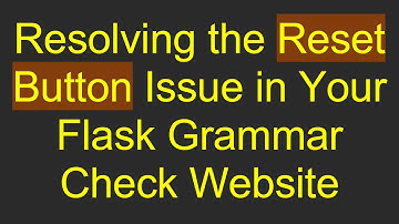 Resolving the Reset Button Issue in Your Flask Grammar Check Website