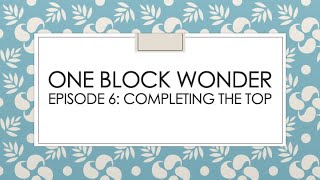 One Block Wonder Series Episode 6 :  Completing the Top