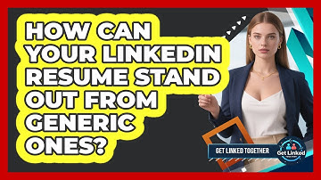 How Can Your LinkedIn Resume Stand Out From Generic Ones? - Get Linked Together