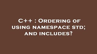 C++ : Ordering of using namespace std; and includes?