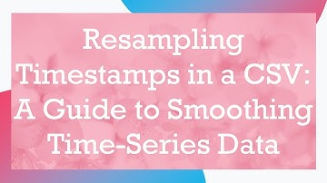Resampling Timestamps in a CSV: A Guide to Smoothing Time-Series Data